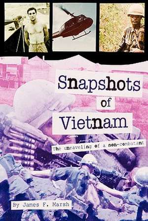 Snapshots of Vietnam: The Unraveling of a Non-Combatant de James F. Marsh