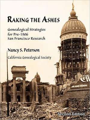 Raking the Ashes, Genealogical Strategies for Pre-1906 San Francisco Research, Second Edition de Nancy Simons Peterson