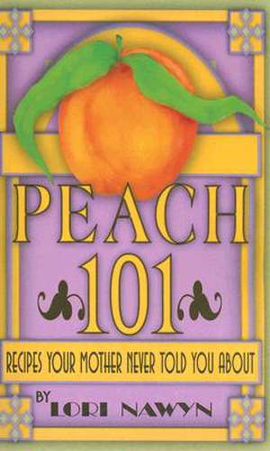 Peach 101: Recipes Your Mother Never Told You about de Lori Nawyn