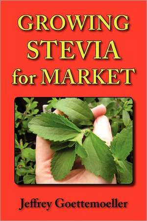 Growing Stevia for Market: Farm, Garden, and Nursery Cultivation of the Sweet Herb, Stevia Rebaudiana de Jeffrey Goettemoeller