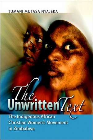 The Unwritten Text: The Indigenous African Christian Women's Movement in Zimbabwe de Tumani Mutasa Nyajeka