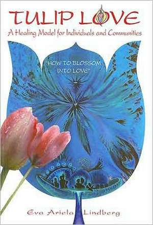 Tulip Love: How to Blossom Into Love de Eva Ariela Lindberg