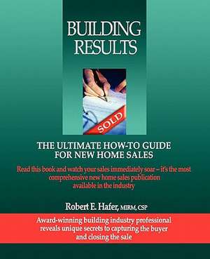 Building Results: The Ultimate How-To Guide for New Home Sales de Robert Hafer