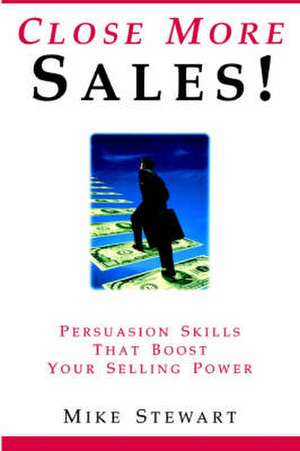 Close More Sales! Persuasion Skills That Boost Your Selling Power de Mike Stewart