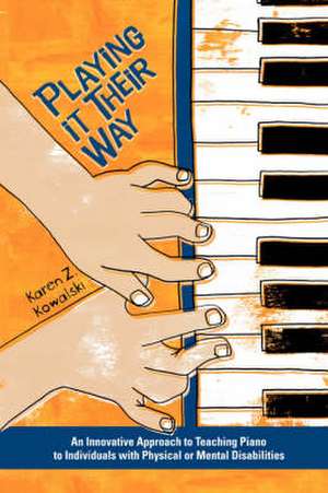 Playing It Their Way: An Innovative Approach to Teaching Piano to Individuals with Physical or Mental Disabilities de Karen Z. Kowalski