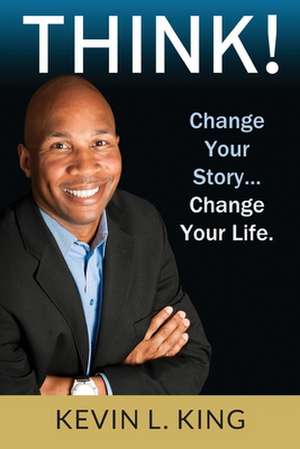 Think!: Change Your Story, Change Your Life de Kevin L. King