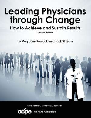 Leading Physicians Through Change: How to Achieve and Sustain Results de Mary Jane Kornacki