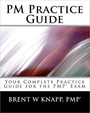 PM Practice Guide: Your Complete Practice Guide for the Pmp(r) Exam de Pmp(r) Brent W. Knapp