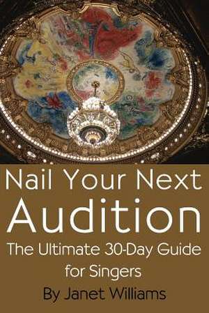 Nail Your Next Audition, the Ultimate 30-Day Guide for Singers de Janet Williams