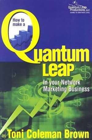 Quantum Leap: How to Make a Quantum Leap in Your Network Marketing Business de Toni Coleman-Brown