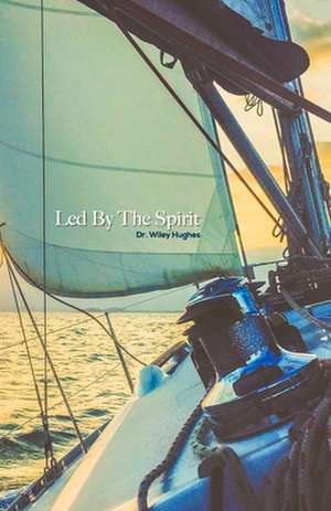 Led by the Spirit: Winning Battles Every Day de Wiley E. Hughes