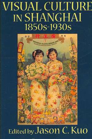 Visual Culture in Shanghai, 1850s-1930s: New London Shipmaster, Boston Merchant, First Consul to Senegal de Jason C. Kuo