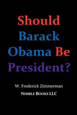 Should Barack Obama Be President? Dreams from My Father, Audacity of Hope, ... Obama in '08? de W. Frederick Zimmerman