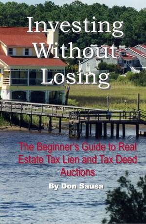 Investing Without Losing: The Beginner's Guide to Real Estate Tax Lien and Tax Deed Auctions de Don Sausa