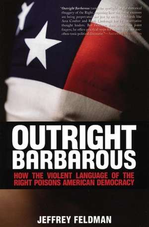 Outright Barbarous: How the Violent Language of the Right Poisons American Democracy de Jeffrey Feldman