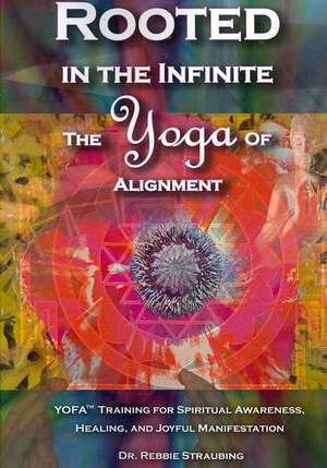 Rooted in the Infinite: The Yoga of Alignment de Rebbie Straubing