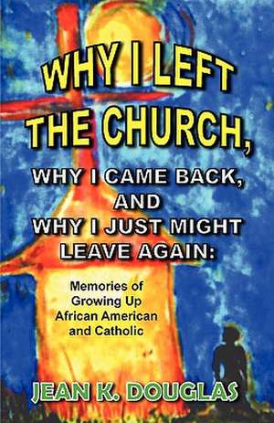 Why I Left the Church, Why I Came Back, and Why I Just Might Leave Again de Jean K. Douglas