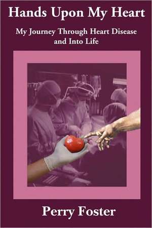 Hands Upon My Heart: My Journey Through Heart Disease and Into Life de Perry Foster