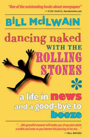 Dancing Naked with the Rolling Stones: A Life in News and a Good-Bye to Booze de Bill McIlwain