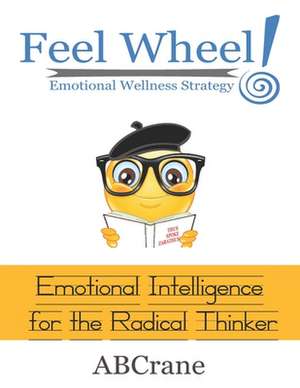 Feel Wheel Emotional Wellness Strategy: Emotional Intelligence for the Radical Thinker de Abcrane