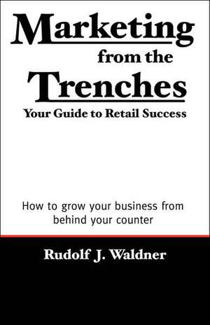 Marketing from the Trenches de Rudolf J Waldner