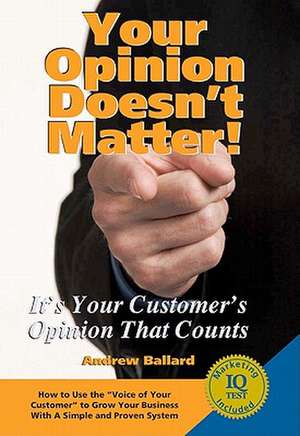 Your Opinion Doesn't Matter!: It's Your Customer's Opinion That Counts de Andrew Ballard