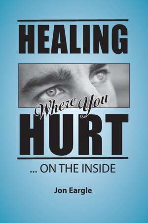 Healing Where You Hurt ... On the Inside de Jon Eargle