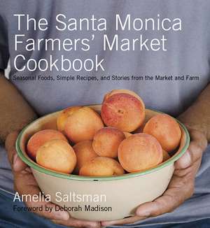 The Santa Monica Farmers' Market Cookbook: Seasonal Foods, Simple Recipes, and Stories from the Market and Farm de Amelia Saltsman