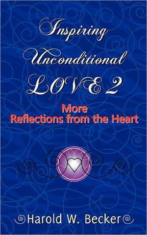 Inspiring Unconditional Love 2 - More Reflections from the Heart de Harold W. Becker