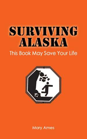 Surviving Alaska: This Book May Save Your Life de Mary Ames