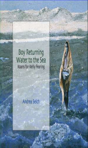 Boy Returning Water to the Sea: Koans for Kelly Fearing