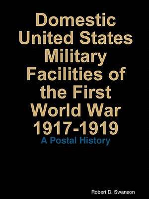 Domestic United States Military Facilities of the First World War 1917-1919 de Robert Swanson