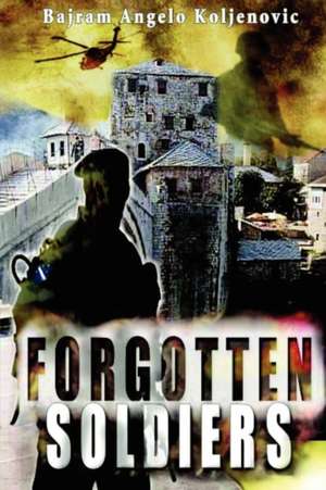 Forgotten Soldiers: A Guide to Adventure and Profit de Bajram Angelo Koljenovic