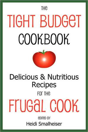 The Tight Budget Cookbook: Delicious and Nutritious Recipes for the Frugal Cook de Heidi Smalheiser