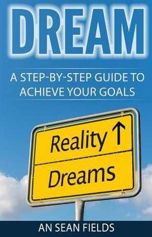 Dream: A Step-By-Step Guide to Achieve Your Goals! de An Sean Fields