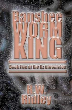 Banshee Worm King: Book Five of the Oz Chronicles de R. W. Ridley