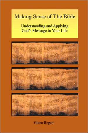 Making Sense of the Bible: Understanding and Applying God's Message in Your Life de Glenn Rogers