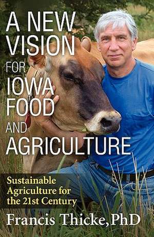 A New Vision for Iowa Food and Agriculture de Francis Thicke