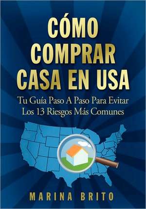 Como Comprar Casa En USA: Tu Guia, Paso a Paso, Para Evitar Los 13 Riesgos Mas Comunes (Your Step-By-Step Guide to Buying a Home) de Marina Brito