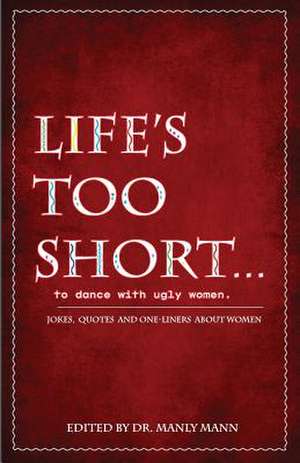 Life's Too Short to Dance with Ugly Women de Dr Manly Mann