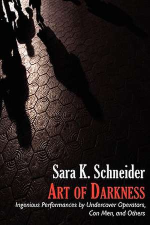 Art of Darkness: Ingenious Performances by Undercover Operators, Con Men, and Others de Sara K. Schneider