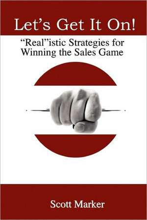 Let's Get It On!: Realistic Strategies for Winning the Sales Game de Scott Marker