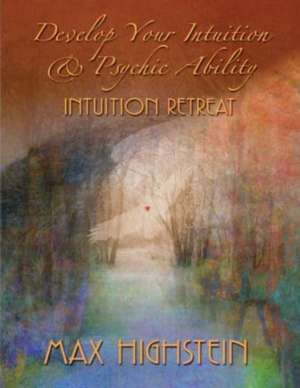 Develop Your Intuition & Psychic Ability: Intuition Retreat de Max Highstein