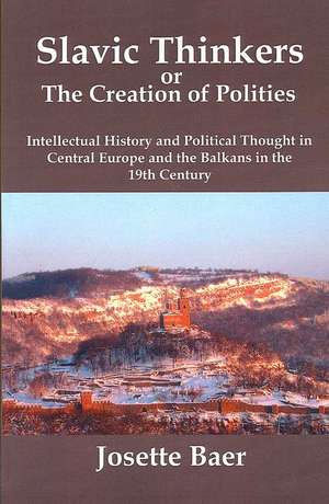 Slavic Thinkers or the Creation of Polities: Intellectual History and Political Thought in Central Europe and the Balkans in the 19th Century de Josette Baer