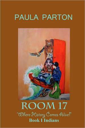 Room 17 Where History Comes Alive Book I--Indians de Paula Parton