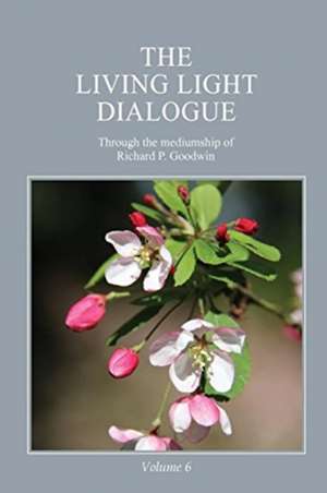 The Living Light Dialogue Volume 6 de Richard P. Goodwin