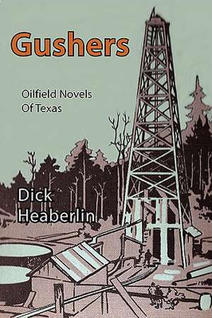 Gushers: Oilfield Novels of Texas de Dick Heaberlin