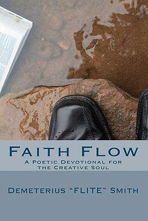 Faith Flow: A Poetic Devotional for the Creative Soul de Demeterius Flite Smith