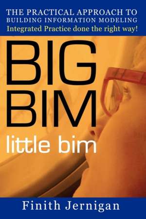 Big Bim Little Bim: The Practical Approach to Building Information Modeling Integrated Practice Done the Right Way! de Finith E. Jernigan