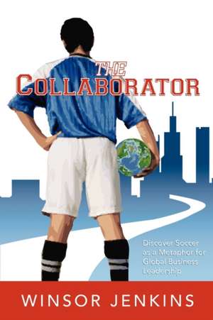 The Collaborator: Discover Soccer as a Metaphor for Global Business Leadership de Winsor Jenkins